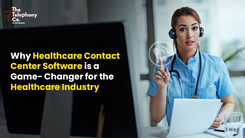Why Healthcare Contact Center Software is a Game Changer for the Healthcare Industry