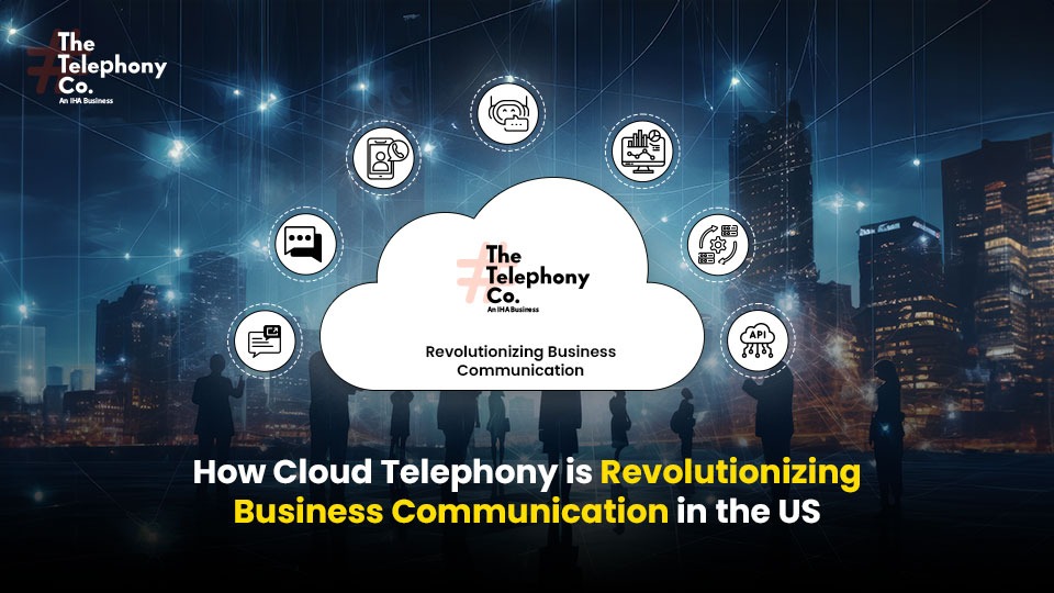 How Cloud Telephony is Revolutionizing Business Communication in the US  