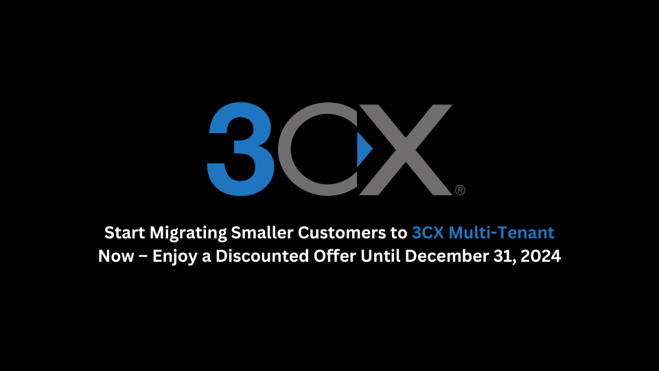 Start Migrating Smaller Customers to 3CX Multi-Tenant Now – Enjoy a Discounted Offer Until December 31, 2024